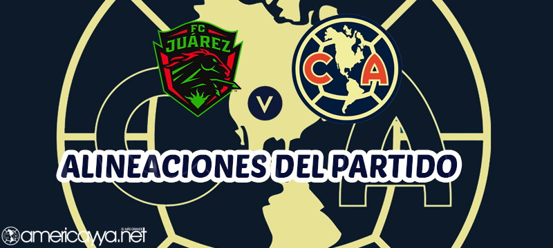 Alineaciones para el duelo entre Juárez y el Club América