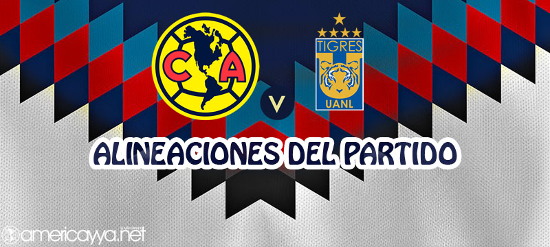 Alineaciones del América vs Tigres – 4tos de Final – Vuelta