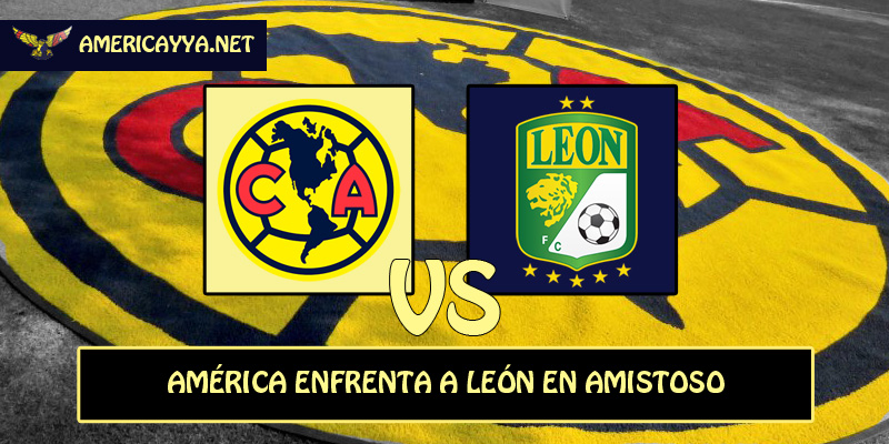 Fecha, horario y transmisión del América ante León – Amistoso